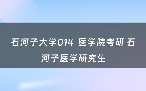 石河子大学014  医学院考研 石河子医学研究生