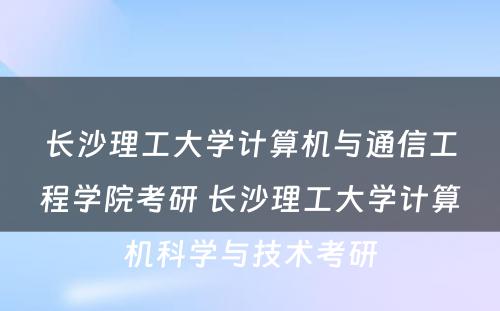 长沙理工大学计算机与通信工程学院考研 长沙理工大学计算机科学与技术考研