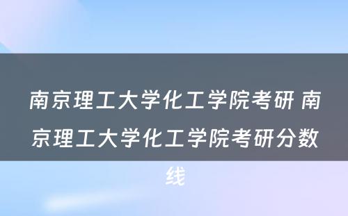 南京理工大学化工学院考研 南京理工大学化工学院考研分数线