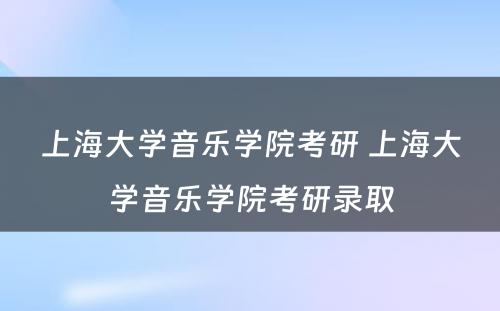 上海大学音乐学院考研 上海大学音乐学院考研录取