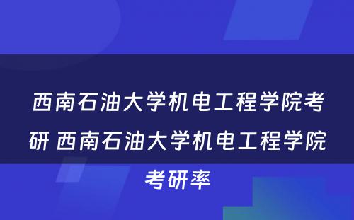 西南石油大学机电工程学院考研 西南石油大学机电工程学院考研率