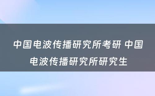 中国电波传播研究所考研 中国电波传播研究所研究生