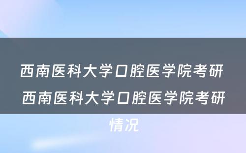 西南医科大学口腔医学院考研 西南医科大学口腔医学院考研情况