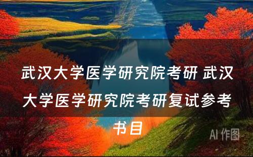 武汉大学医学研究院考研 武汉大学医学研究院考研复试参考书目