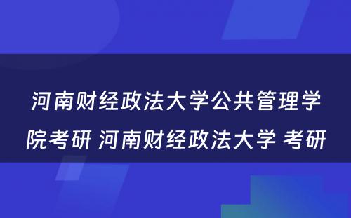 河南财经政法大学公共管理学院考研 河南财经政法大学 考研