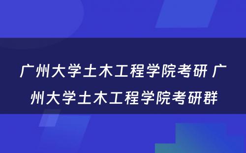 广州大学土木工程学院考研 广州大学土木工程学院考研群