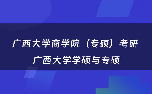 广西大学商学院（专硕）考研 广西大学学硕与专硕