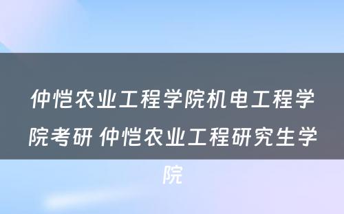 仲恺农业工程学院机电工程学院考研 仲恺农业工程研究生学院