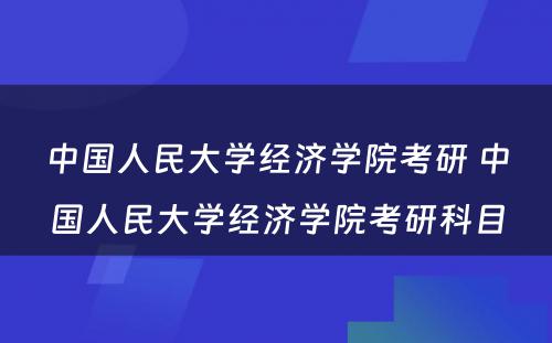 中国人民大学经济学院考研 中国人民大学经济学院考研科目