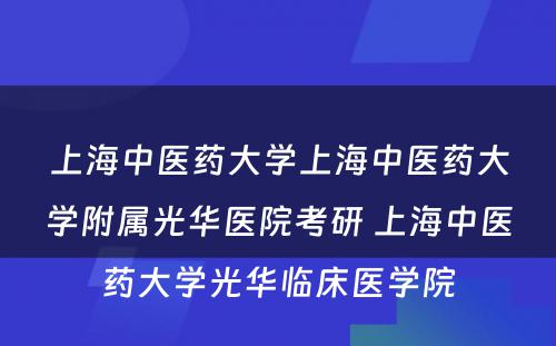 上海中医药大学上海中医药大学附属光华医院考研 上海中医药大学光华临床医学院