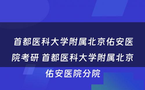 首都医科大学附属北京佑安医院考研 首都医科大学附属北京佑安医院分院