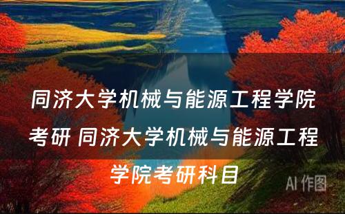 同济大学机械与能源工程学院考研 同济大学机械与能源工程学院考研科目