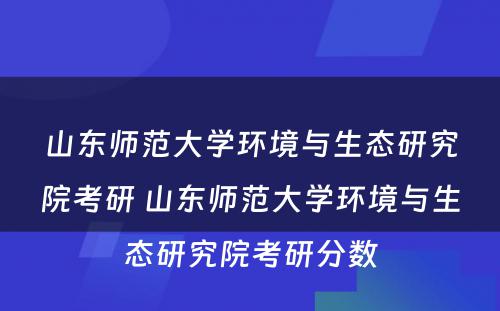 山东师范大学环境与生态研究院考研 山东师范大学环境与生态研究院考研分数