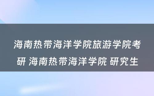 海南热带海洋学院旅游学院考研 海南热带海洋学院 研究生