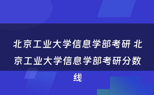 北京工业大学信息学部考研 北京工业大学信息学部考研分数线