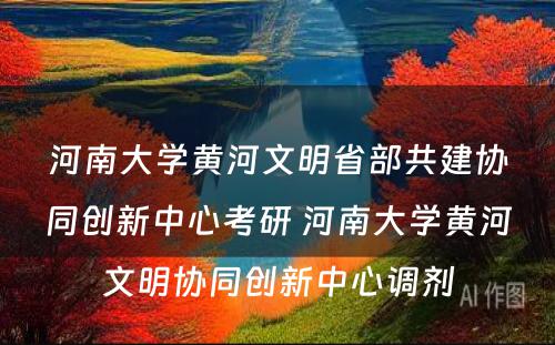 河南大学黄河文明省部共建协同创新中心考研 河南大学黄河文明协同创新中心调剂