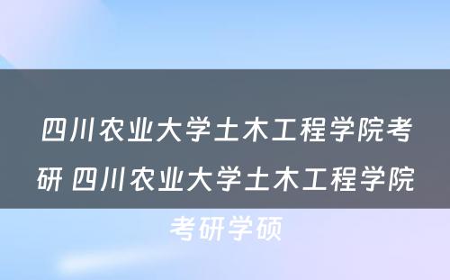 四川农业大学土木工程学院考研 四川农业大学土木工程学院考研学硕