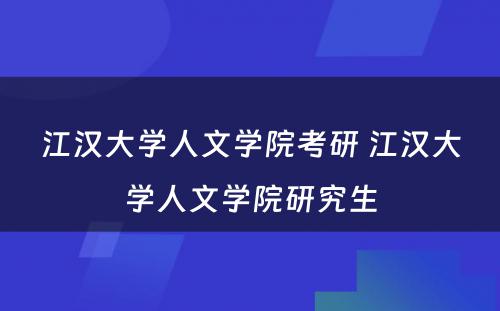 江汉大学人文学院考研 江汉大学人文学院研究生