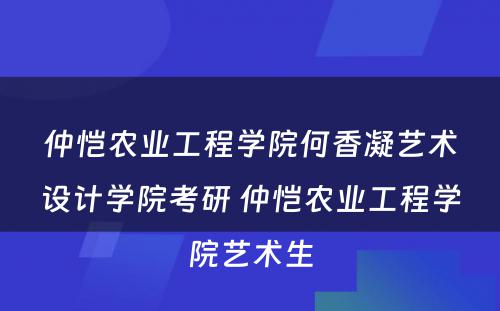 仲恺农业工程学院何香凝艺术设计学院考研 仲恺农业工程学院艺术生