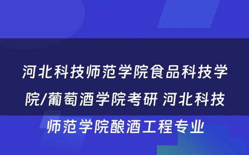 河北科技师范学院食品科技学院/葡萄酒学院考研 河北科技师范学院酿酒工程专业