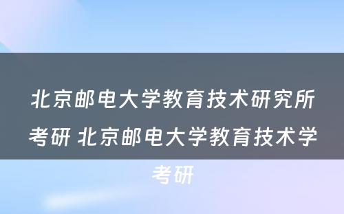 北京邮电大学教育技术研究所考研 北京邮电大学教育技术学考研