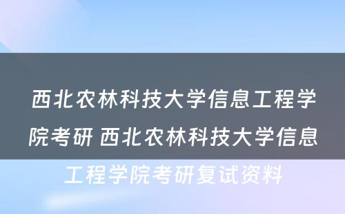 西北农林科技大学信息工程学院考研 西北农林科技大学信息工程学院考研复试资料