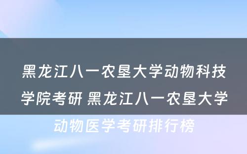 黑龙江八一农垦大学动物科技学院考研 黑龙江八一农垦大学动物医学考研排行榜