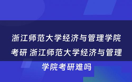 浙江师范大学经济与管理学院考研 浙江师范大学经济与管理学院考研难吗