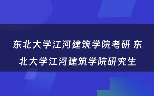 东北大学江河建筑学院考研 东北大学江河建筑学院研究生