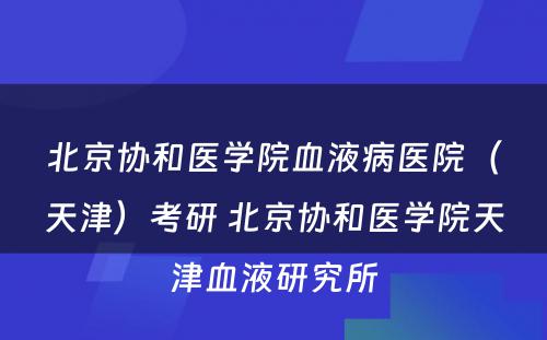 北京协和医学院血液病医院（天津）考研 北京协和医学院天津血液研究所