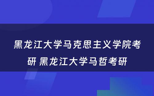 黑龙江大学马克思主义学院考研 黑龙江大学马哲考研