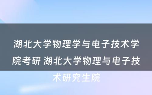 湖北大学物理学与电子技术学院考研 湖北大学物理与电子技术研究生院