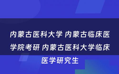 内蒙古医科大学 内蒙古临床医学院考研 内蒙古医科大学临床医学研究生