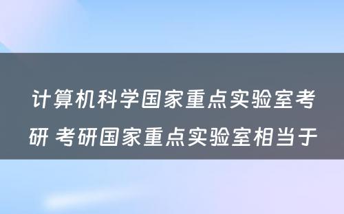 计算机科学国家重点实验室考研 考研国家重点实验室相当于