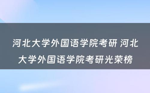 河北大学外国语学院考研 河北大学外国语学院考研光荣榜