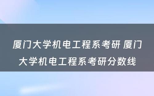 厦门大学机电工程系考研 厦门大学机电工程系考研分数线