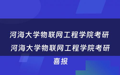 河海大学物联网工程学院考研 河海大学物联网工程学院考研喜报