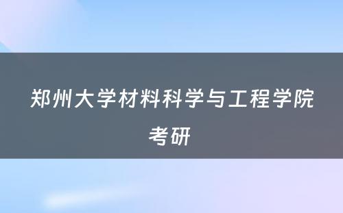 郑州大学材料科学与工程学院考研 