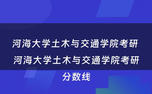 河海大学土木与交通学院考研 河海大学土木与交通学院考研分数线