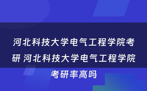 河北科技大学电气工程学院考研 河北科技大学电气工程学院考研率高吗