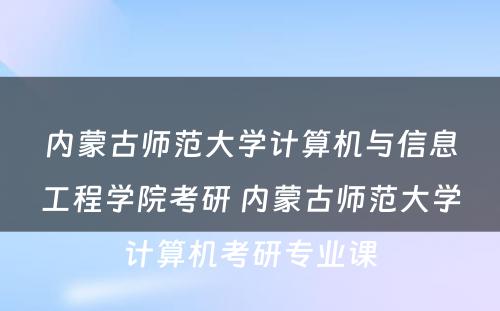 内蒙古师范大学计算机与信息工程学院考研 内蒙古师范大学计算机考研专业课