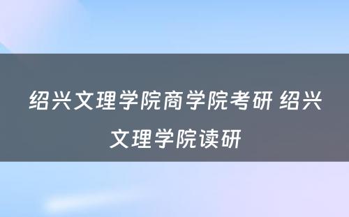 绍兴文理学院商学院考研 绍兴文理学院读研