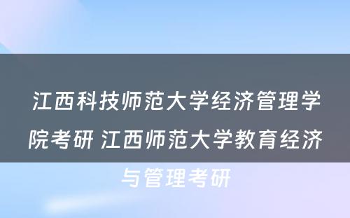 江西科技师范大学经济管理学院考研 江西师范大学教育经济与管理考研