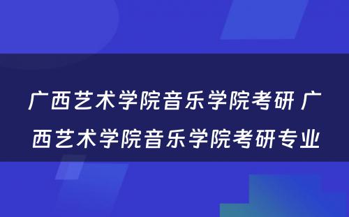 广西艺术学院音乐学院考研 广西艺术学院音乐学院考研专业