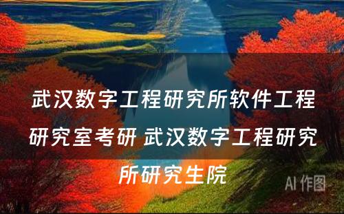 武汉数字工程研究所软件工程研究室考研 武汉数字工程研究所研究生院