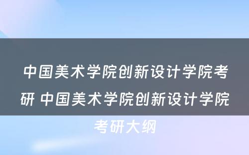 中国美术学院创新设计学院考研 中国美术学院创新设计学院考研大纲