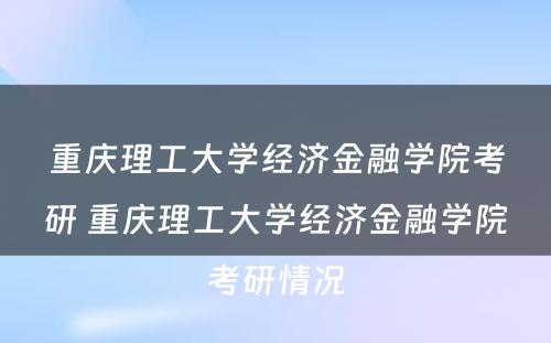 重庆理工大学经济金融学院考研 重庆理工大学经济金融学院考研情况