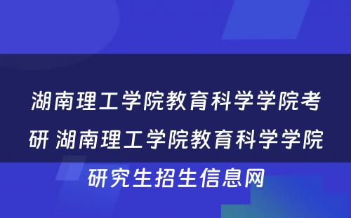 湖南理工学院教育科学学院考研 湖南理工学院教育科学学院研究生招生信息网