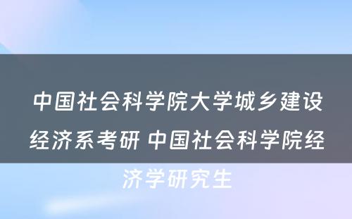 中国社会科学院大学城乡建设经济系考研 中国社会科学院经济学研究生