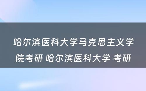 哈尔滨医科大学马克思主义学院考研 哈尔滨医科大学 考研